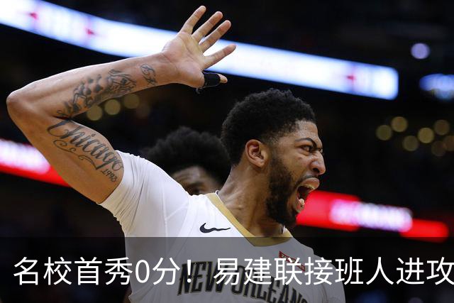 名校首秀0分！易建联接班人进攻端辣眼睛 3问题不破难成主力