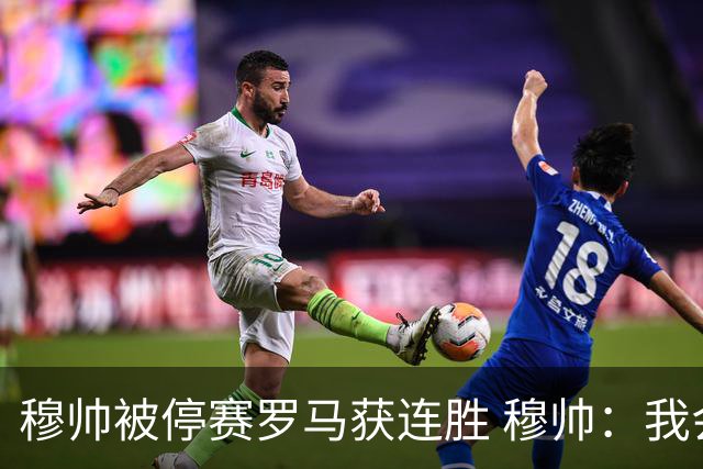 穆帅被停赛罗马获连胜 穆帅：我会一直待在看台上