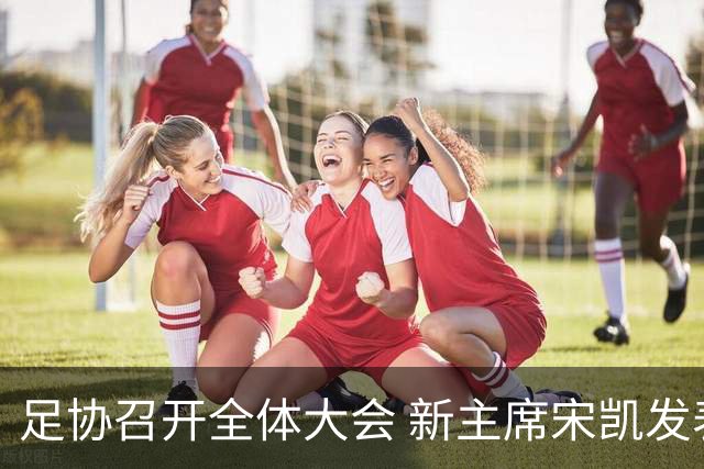 足协召开全体大会 新主席宋凯发表施政五字纲领