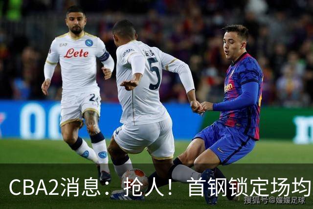 CBA2消息：抢人！首钢锁定场均23+6“战神”，广州“抛弃”郭艾伦